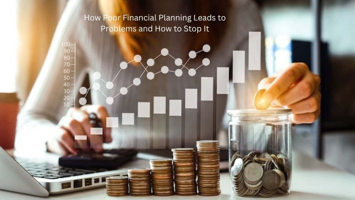 How Poor Financial Planning Leads to Problems and How to Stop It?